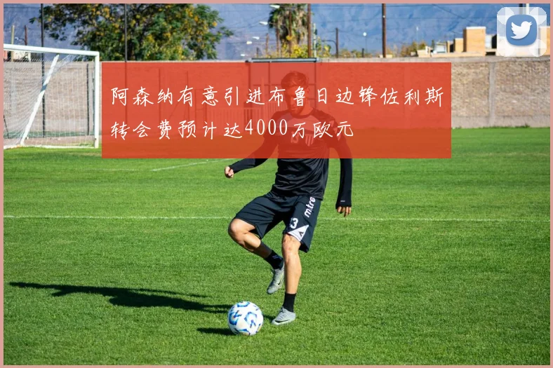 阿森纳有意引进布鲁日边锋佐利斯转会费预计达4000万欧元