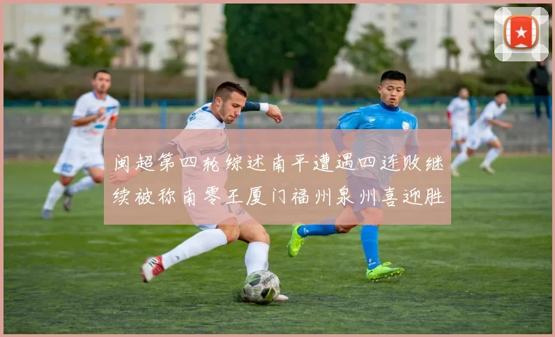 闽超第四轮综述南平遭遇四连败继续被称南零王厦门福州泉州喜迎胜利