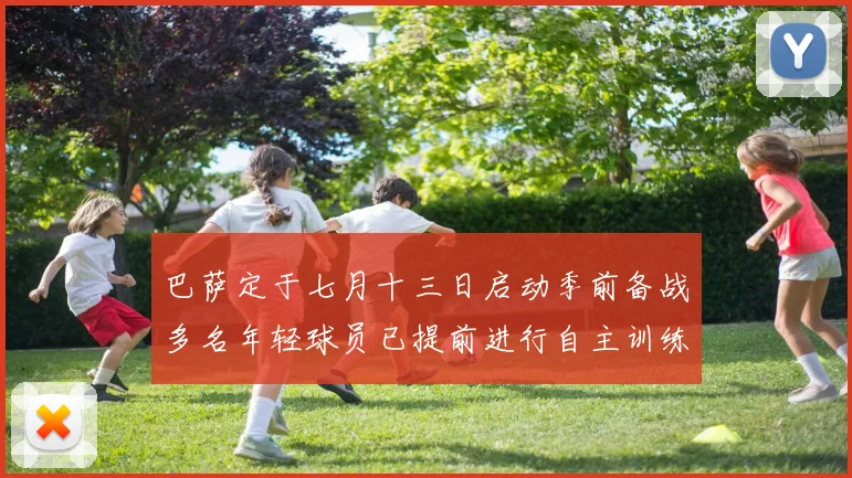 巴萨定于七月十三日启动季前备战多名年轻球员已提前进行自主训练