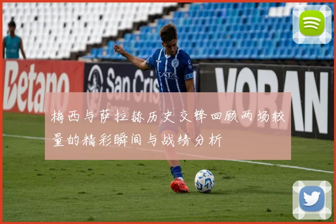 梅西与萨拉赫历史交锋回顾两场较量的精彩瞬间与战绩分析