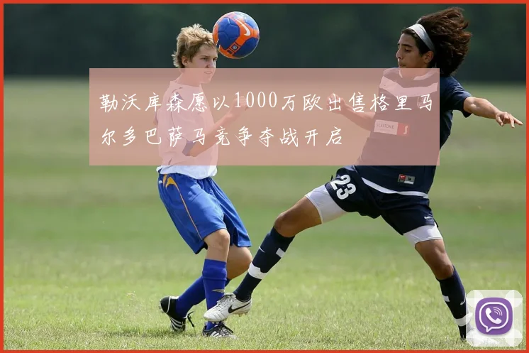 勒沃库森愿以1000万欧出售格里马尔多巴萨马竞争夺战开启