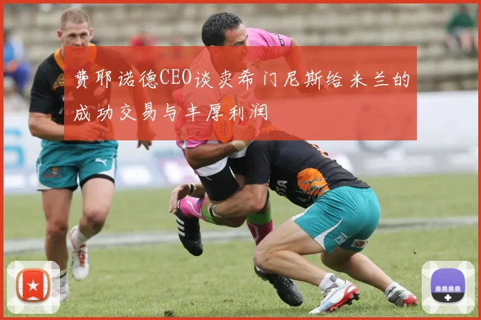 费耶诺德CEO谈卖希门尼斯给米兰的成功交易与丰厚利润