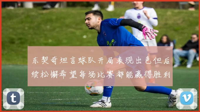 东契奇坦言球队开局表现出色但后续松懈希望每场比赛都能赢得胜利